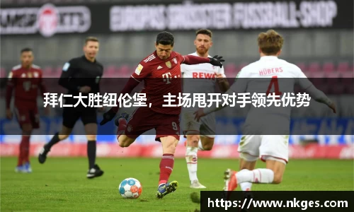 拜仁大胜纽伦堡，主场甩开对手领先优势