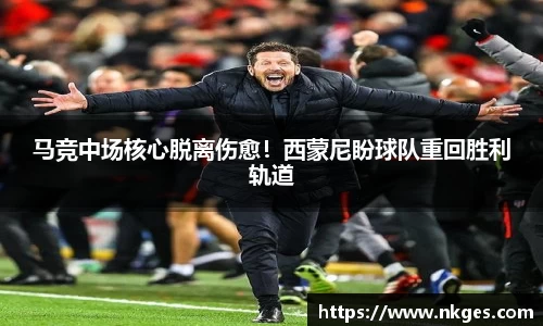 马竞中场核心脱离伤愈！西蒙尼盼球队重回胜利轨道