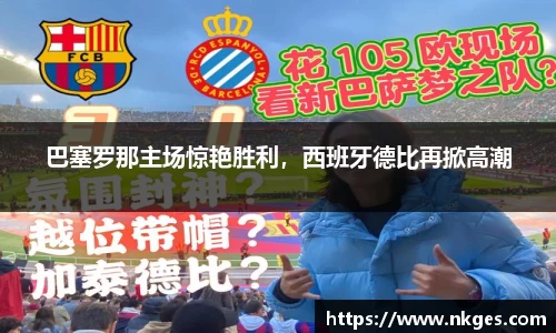 巴塞罗那主场惊艳胜利，西班牙德比再掀高潮