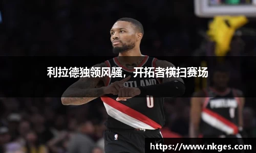 利拉德独领风骚，开拓者横扫赛场