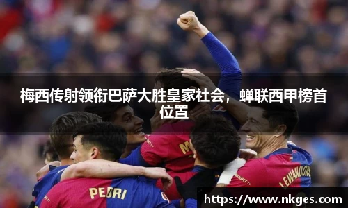 梅西传射领衔巴萨大胜皇家社会，蝉联西甲榜首位置