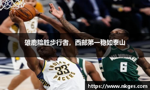 雄鹿险胜步行者，西部第一稳如泰山