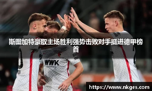 斯图加特豪取主场胜利强势击败对手挺进德甲榜首