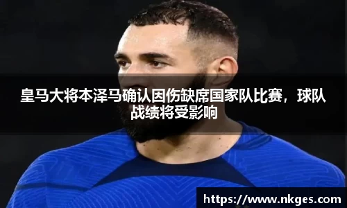 皇马大将本泽马确认因伤缺席国家队比赛，球队战绩将受影响