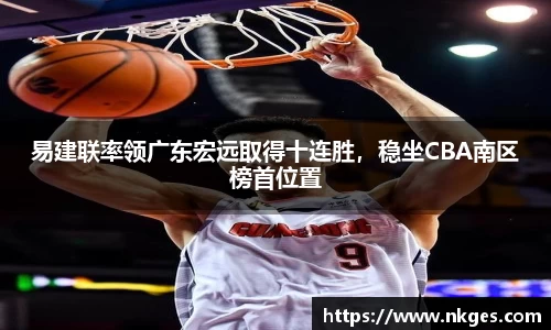易建联率领广东宏远取得十连胜，稳坐CBA南区榜首位置