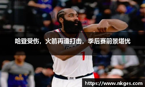 哈登受伤，火箭再遭打击，季后赛前景堪忧