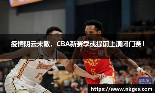 疫情阴云未散，CBA新赛季或提前上演闭门赛！