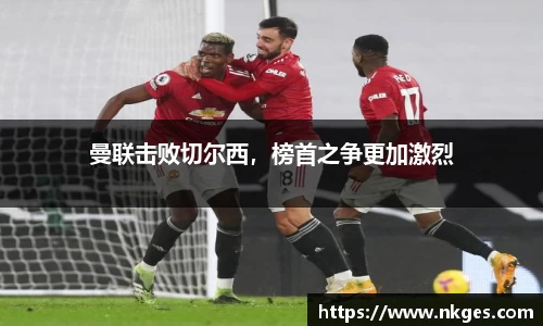 曼联击败切尔西，榜首之争更加激烈