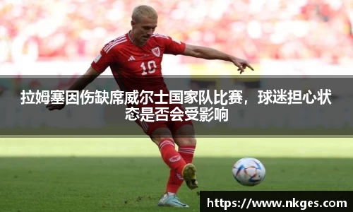 拉姆塞因伤缺席威尔士国家队比赛，球迷担心状态是否会受影响