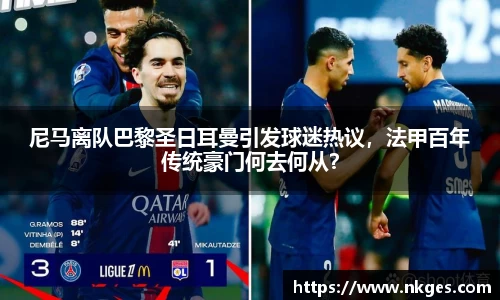 尼马离队巴黎圣日耳曼引发球迷热议，法甲百年传统豪门何去何从？