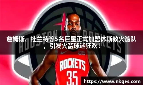 詹姆斯、杜兰特等5名巨星正式加盟休斯敦火箭队，引发火箭球迷狂欢！