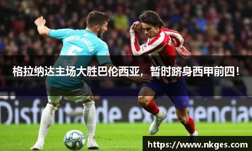 格拉纳达主场大胜巴伦西亚，暂时跻身西甲前四！