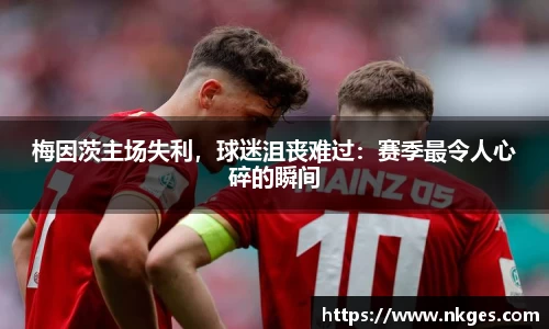梅因茨主场失利，球迷沮丧难过：赛季最令人心碎的瞬间
