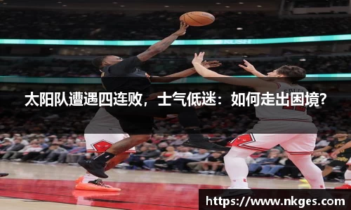 太阳队遭遇四连败，士气低迷：如何走出困境？