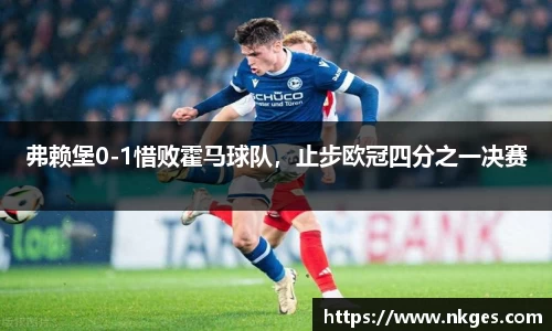弗赖堡0-1惜败霍马球队，止步欧冠四分之一决赛