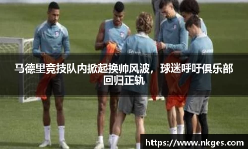 马德里竞技队内掀起换帅风波，球迷呼吁俱乐部回归正轨