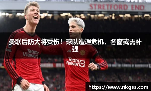 曼联后防大将受伤！球队遭遇危机，冬窗或需补强
