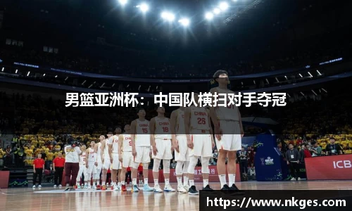 男篮亚洲杯：中国队横扫对手夺冠