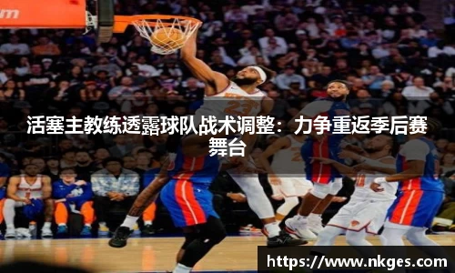 活塞主教练透露球队战术调整：力争重返季后赛舞台
