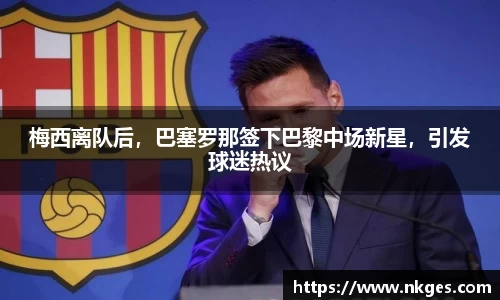 梅西离队后，巴塞罗那签下巴黎中场新星，引发球迷热议