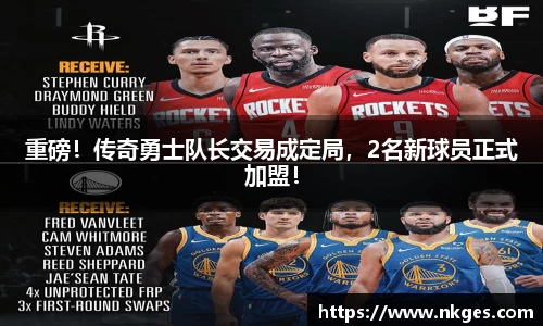 重磅！传奇勇士队长交易成定局，2名新球员正式加盟！