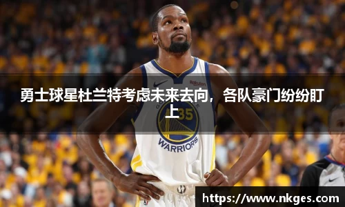 勇士球星杜兰特考虑未来去向，各队豪门纷纷盯上