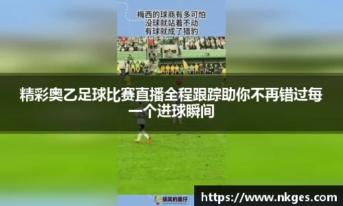 精彩奥乙足球比赛直播全程跟踪助你不再错过每一个进球瞬间