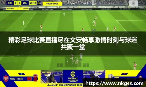 精彩足球比赛直播尽在文安畅享激情时刻与球迷共聚一堂