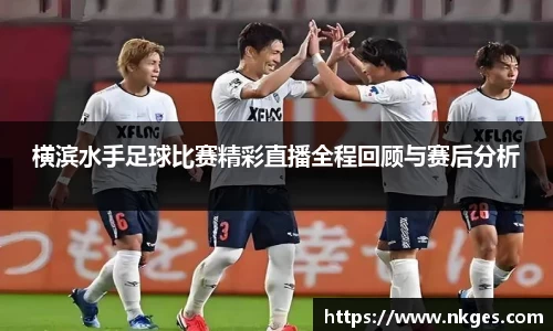 横滨水手足球比赛精彩直播全程回顾与赛后分析