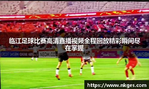 临江足球比赛高清直播视频全程回放精彩瞬间尽在掌握