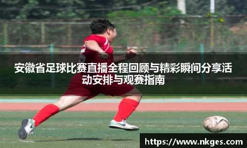 安徽省足球比赛直播全程回顾与精彩瞬间分享活动安排与观赛指南