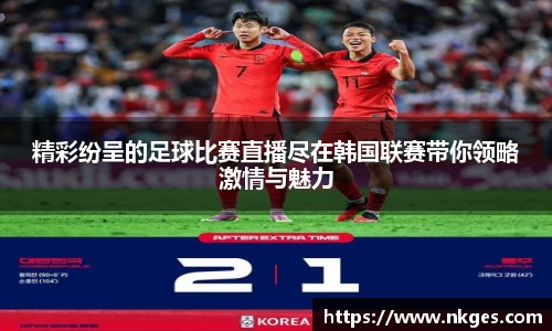 精彩纷呈的足球比赛直播尽在韩国联赛带你领略激情与魅力