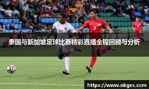泰国与新加坡足球比赛精彩直播全程回顾与分析