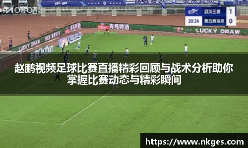 赵鹏视频足球比赛直播精彩回顾与战术分析助你掌握比赛动态与精彩瞬间