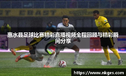 惠水县足球比赛精彩直播视频全程回顾与精彩瞬间分享