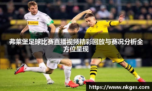 弗莱堡足球比赛直播视频精彩回放与赛况分析全方位呈现