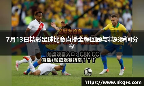 7月13日精彩足球比赛直播全程回顾与精彩瞬间分享