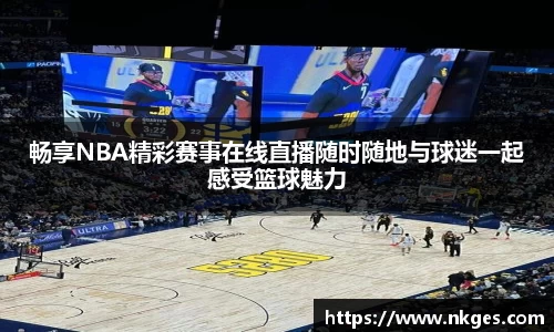 畅享NBA精彩赛事在线直播随时随地与球迷一起感受篮球魅力