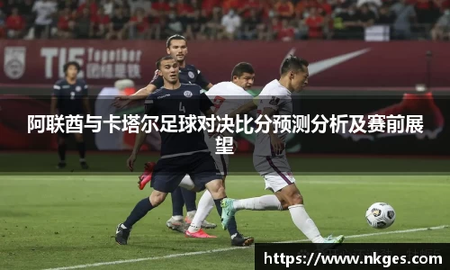 阿联酋与卡塔尔足球对决比分预测分析及赛前展望