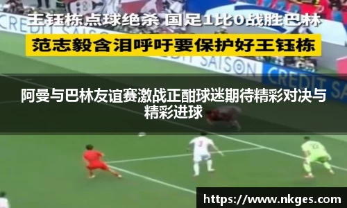 阿曼与巴林友谊赛激战正酣球迷期待精彩对决与精彩进球