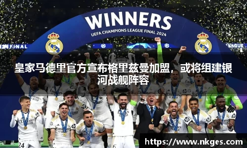 皇家马德里官方宣布格里兹曼加盟，或将组建银河战舰阵容