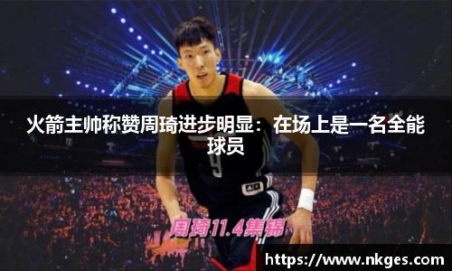 火箭主帅称赞周琦进步明显：在场上是一名全能球员