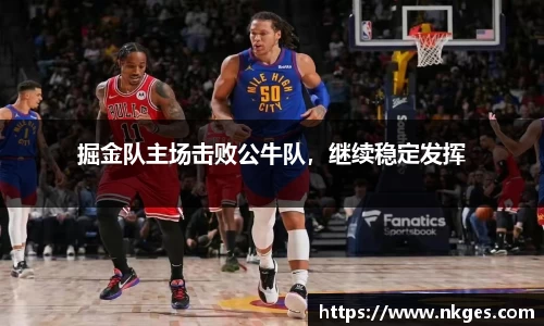 掘金队主场击败公牛队，继续稳定发挥