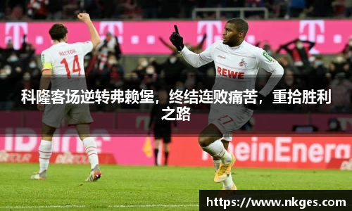 科隆客场逆转弗赖堡，终结连败痛苦，重拾胜利之路